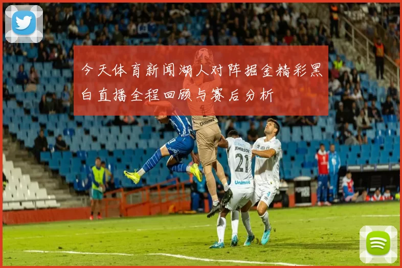 今天体育新闻湖人对阵掘金精彩黑白直播全程回顾与赛后分析