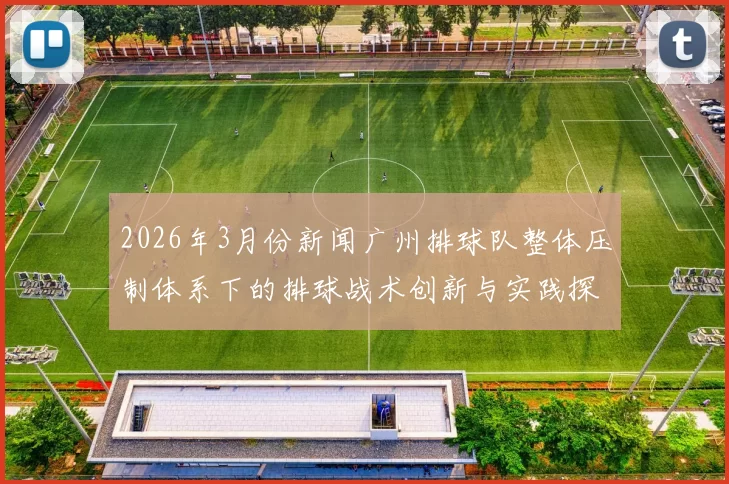 2026年3月份新闻广州排球队整体压制体系下的排球战术创新与实践探索